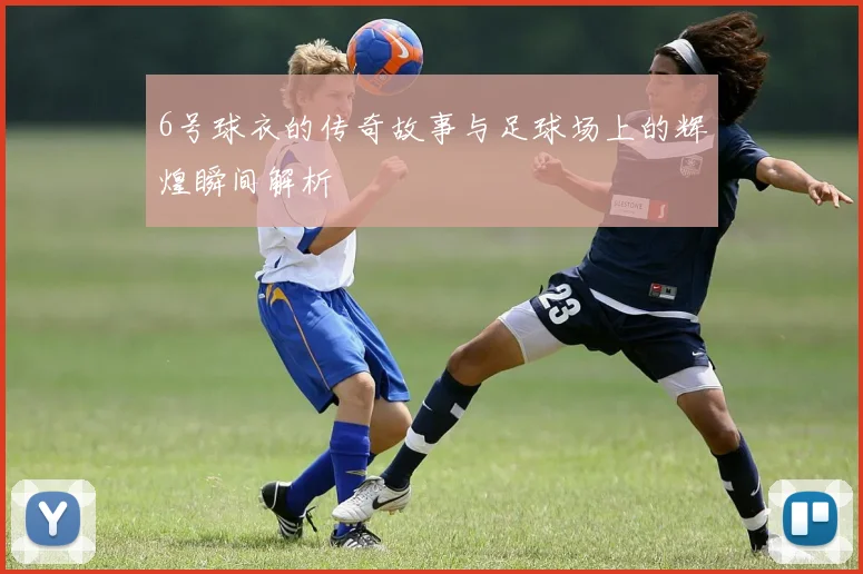 6号球衣的传奇故事与足球场上的辉煌瞬间解析