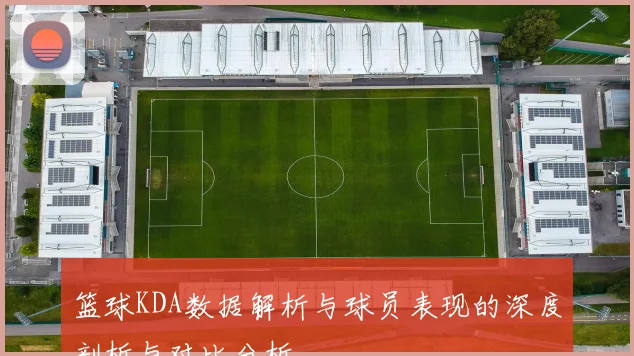 篮球KDA数据解析与球员表现的深度剖析与对比分析