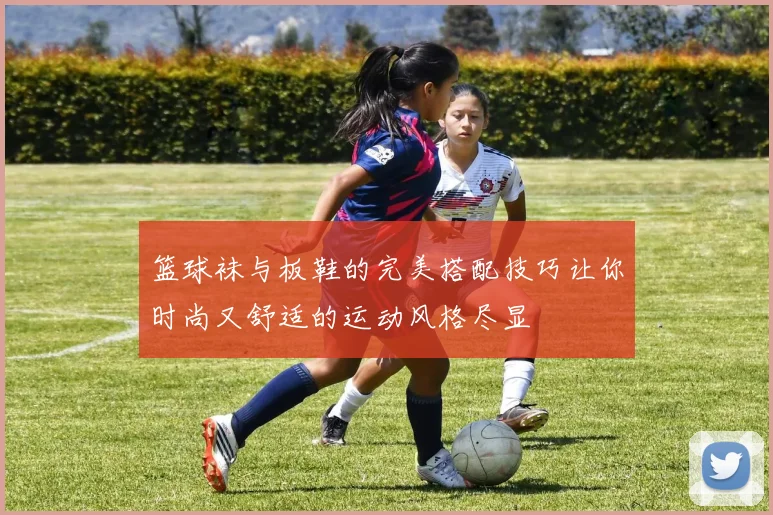 篮球袜与板鞋的完美搭配技巧让你时尚又舒适的运动风格尽显