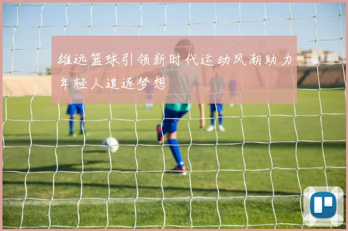 雄远篮球引领新时代运动风潮助力年轻人追逐梦想