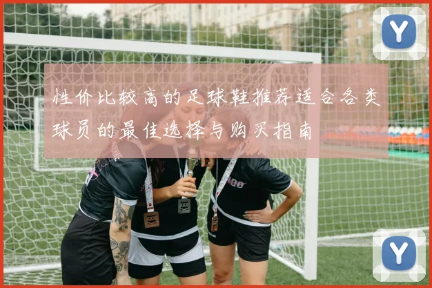 性价比较高的足球鞋推荐适合各类球员的最佳选择与购买指南